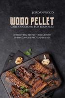 Wood Pellet Grill Cookbook for Beginners:  50 Yummy Bbq Recipes for Beginners to Amaze Your Family and Friends