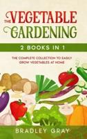 Vegetable Gardening: 2 Books in 1: The Complete Collection to Easily Grow Vegetables at Home
