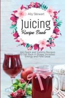 Juicing Recipe Book: 150 Quick and Yummy Recipes to Get Back in Shape, Increase Energy and Feel Great