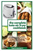 The Complete Keto Air Fryer Cookbook: Everyday Recipes from Beginners to Advanced. Amazing and Crispy Recipes to Bake, Grill and Roast. Prevent Hypertension, Heal Your Body and Boost Metabolism.