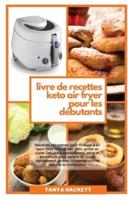 Livre de Recettes Keto Air Fryer pour les Débutants: Recettes cétogènes pour friteuse à air pour faire frire, griller, rôtir, griller et cuire. Des plats appétissants, sains et savoureux pour perdre du poids rapidement, arrêter l'hypertension et réduire l