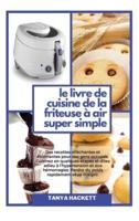 Le Livre de Cuisine de la Friteuse à Air Super Simple: Des recettes alléchantes et étonnantes pour des gens occupés. Cuisinez en quelques étapes et dites adieu à l'hypertension et aux hémorragies. Perdre du poids rapidement et se maigrir