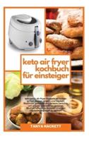 Keto Air Fryer Kochbuch für Einsteiger: Ketogenic Air Fryer Rezepte zu braten, grillen, braten, braten und backen. Köstliche, gesunde und leckere Gerichte, um schnell Gewicht zu verlieren, Bluthochdruck zu stoppen und den Cholesterinspiegel zu senken