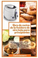 Libro de Cocina de la Freidora de Aire Keto para Principiantes: Recetas cetogénicas para freír, asar, asar a la parrilla y hornear. Platos deliciosos, saludables y sabrosos para perder peso rápidamente, detener la hipertensión y reducir el colesterol (Ket