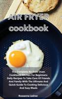 Air Fryer Cookbook:   The Complete Air Fryer Oven Cookbook Kitchen For Beginners: Daily Recipes To Take Care Of Friends And Family With The Ultimate And Quick Guide To Cooking Delicious And Easy Meals