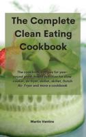 The Complete Clean Eating Cookbook:  The cookbook, recipes for year-round plant-based nutrition for slow cooker, air fryer, skillet, skillet, Dutch Air  Fryer and more a cookbook