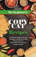 Copycat Recipes for Beginners: The Ultimate Copycat Recipes Cookbook with Quick and Easy Recipes from the Most Famous Restaurants to Make at Home.