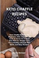 KETO CHAFFLE RECIPES: Keto Chaffle Recipes For Beginners 2021 Anyone Can Cook At Home For A Keto Diet Plan For Weight Loss, For A Healthy Lifestyle With Quick And Easy Recipes