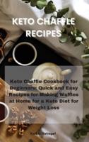 KETO CHAFFLE RECIPES: Keto Chaffle Cookbook for Beginners: Quick and Easy Recipes for Making Waffles at Home for a Keto Diet for Weight Loss