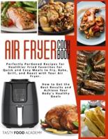AIR FRYER COOKBOOK: Perfectly Portioned Recipes for Healthier Fried Favorites for Quick and Easy Meals to Fry, Bake, Grill, and Roast with Your Air Fryer. How to Get the Best Results and Achieve Your Body's Healthy Goals