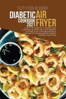 DIABETIC AIR FRYER COOKBOOK 2021: A How To Guide To A Healthy And Carefree Life With Easy And Healthy, Low Salt And Low Sugar Recipes . Discover All The Secrets To Prepare Healthy Fried Food