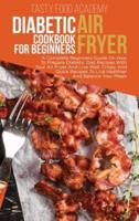 DIABETIC AIR FRYER COOKBOOK FOR BEGINNERS: A Complete Beginners Guide On How To Prepare Diabetic Diet Recipes With Your Air Fryer And Live Well. Crispy And Quick Recipes To Live Healthier And Balance Your Meals