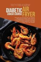 DIABETIC AIR FRYER CRASH COURSE: Discover All The Secrets To Prepare The Tastiest Dishes With The Air Fryer With Quick And Easy Recipes That Prevent Diabetes And Also Help You Lose Weight