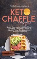 KETO CHAFFLE RECIPES: Quick, Easy And Irresistible Mouth Watering Ketogenic Chaffle To Start Off Your Day, Lose Weight And Live Healthier