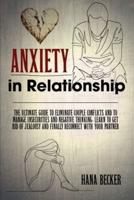 Anxiety In Relationship: The Ultimate Guide To Eliminate Couple Conflicts And To Manage Insecurities And Negative Thinking. Learn To Get Rid Of Jealousy And Finally Reconnect With Your Partner