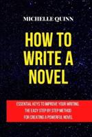 HOW TO WRITE A NOVEL: ESSENTIAL KEYS TO IMPROVE YOUR WRITING. THE EASY STEP BY STEP METHOD FOR CREATING A POWERFUL NOVEL