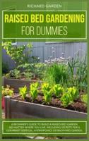 Raised Bed Gardening for Dummies: A Beginner's Guide to Build a Raised Bed Garden No Matter Where You Live. Including Secrets for a Luxuriant Vertical, Hydroponics or Backyard Garden