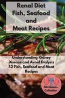 Renal Diet Fish, Seafood and Meat Recipes: Understanding Kidney Disease and Avoid Dialysis. 52 Fish, Seafood and Meat Recipes
