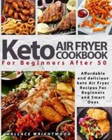 KETO AIR FRYER COOKBOOK FOR BEGINNERS : AFFORDABLE AND DELICIOUS KETO AIR FRYER RECIPES FOR BEGINNERS AND SMART ONES AFTER 50