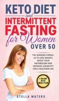 Keto Diet and Intermittent Fasting for Women Over 50 - 2 Books in 1: The Winning Formula To Lose Weight, Boost Your Metabolism and Increase Longevity for a Healthier Life + 30-Day Keto Meal Plan