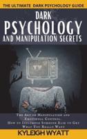 DARK PSYCHOLOGY AND MANIPULATION SECRETS : The Art of Manipulation and Emotional Control. How to Influence Someone Else to Get What You Really Want
