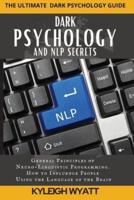 DARK PSYCHOLOGY AND NLP SECRETS : General Principles of Neuro-Linguistic Programming. How to Influence People Using the Language of the Brain