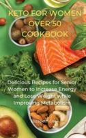 KETO FOR WOMEN OVER 50 COOKBOOK: Delicious Recipes for Senior Women to Increase Energy and Lose Weight while Improving Metabolism
