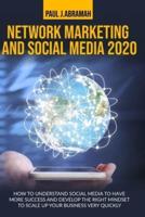 NETWORK MARKETING AND SOCIAL MEDIA 2020 : HOW TO UNDERSTAND SOCIAL MEDIA TO HAVE MORE SUCCESS AND DEVELOP THE RIGHT MINDSET TO SCALE UP YOUR BUSINESS VERY QUICKLY