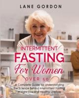 Intermittent Fasting for Women Over 50: A Complete Guide for Understanding the Science Behind Intermittent Fasting, Weight Loss and Healthy Lifestyle