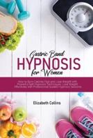 Gastric Band Hypnosis for Women: How to Burn Calories Fast and Lose Weight with Powerful Self-Hypnosis Techniques. Lose Weight Effectively with Professional Guided Hypnosis Sessions