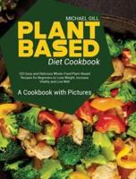 Plant Based Diet Cookbook: 333 Easy and Delicious Whole-Food Plant-Based Recipes for Beginners to Lose Weight, Increase Vitality and Live Well - A Cookbook with Pictures