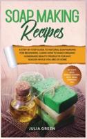 Soap Making Recipes: Learn How to Make Organic Homemade Beauty Products for Any Season While You Are at Home. A Step-By-Step Guide to Natural Soap Making for Beginners.
