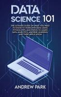 Data Science 101: The Ultimate Guide on What you Need to Know to Work with Data Using Python, Tips, and Tricks to Learn Data Analytics, Machine Learning, and Their Application