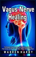 Vagus Nerve Healing:The Complete Guide on Vagus Nerve Stimulating Exercises That Increase and Activate Your Body's Natural Self-Healing Power