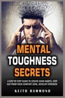 MENTAL TOUGHNESS SECRETS: A Step by Step Guide to Create Good Habits, Step out from your Comfort Zone, Develop Strength