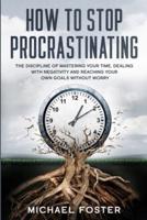 HOW TO STOP PROCRASTINATING: The discipline of mastering your time, dealing with negativity and reaching your own goals without worry