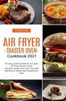 Air Fryer -Toaster Oven for Beginners - Cookbook 2021: An easy guide on How to use your Air Fryer - Toaster Oven - and best recipes you must try with Nutritional Values and Preparation Time