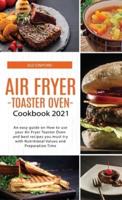 Air Fryer -Toaster Oven for Beginners - Cookbook 2021: An easy guide on How to use your Air Fryer - Toaster Oven - and best recipes you must try with Nutritional Values and Preparation Time