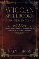 Wiccan Spellbooks for Beginners: Candle, Herbal, Crystal, and Moon Spells for Witchcraft Practitioners