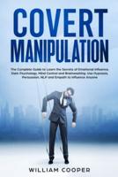 Covert Manipulation:  The Complete Guide to Learn the Secrets of Emotional Influence, Dark Psychology, Mind Control and Brainwashing. Use Hypnosis, Persuasion, NLP and Empath to Influence Anyone