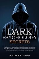Dark Psychology Secrets: The Beginner's Guide to Learn Covert Emotional Manipulation, Mind Control, NLP, Deception and Brainwashing. Discover the Art of Reading People and Influence Human Behavior