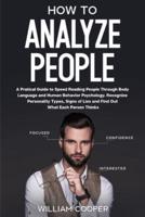 How to Analyze People: A Practical Guide to Speed-Reading People through Body Language and Human Behavior Psychology. Recognize Personality Types, Signs of Lies and Find  out What Each Person Thinks