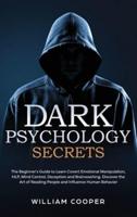 Dark Psychology Secrets: The Beginner's Guide to Learn Covert Emotional Manipulation, NLP, Mind Control, Deception and Brainwashing. Discover the Art of Reading People and Influence Human Behavior