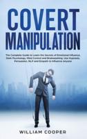 Covert Manipulation:  The Complete Guide to Learn the Secrets of Emotional Influence, Dark Psychology, Mind Control and Brainwashing. Use Hypnosis, Persuasion, NLP and Empath to Influence Anyone