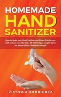 Homemade Hand  Sanitizer: How to Make your Hand Sanitizer and Home Disinfectant with Natural Essential Oils. 100 Recipes DIY to Fight Germ and Bacterial for a Healthier Lifestyle