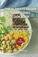 THE ULTIMATE VEGAN MAIN DISHES COOKBOOK: 50 fantastic recipes with the secrets for your vegan main dishes