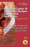 PRESSURE COOKER AND INSTANT POT RECIPES - SNACKS AND APPETIZERS: Easy Ans Healthy 50 Snacks And Appetizers Recipes That Will Change The Way You Cook!