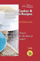 PRESSURE COOKER AND INSTANT POT RECIPES - DESSERT: 50 Irresistible Dessert Recipes To Make The Most of Your Pressure Cooker!