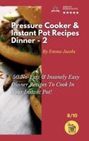 PRESSURE COOKER AND INSTANT POT RECIPES - DINNER - 2: 50 No-Fuss and Insanely Easy Dinner Recipes To Cook In Your Instant Pot!