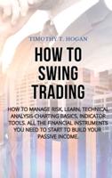 HOW TO SWING TRADING: How to Manage Risk, Learn, Technical Analysis Charting Basics, Indicator Tools. All the Financial Instruments You Need to Start to Build Your Passive Income.